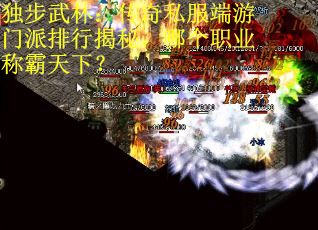 独步武林：传奇私服端游门派排行揭秘，哪个职业称霸天下？