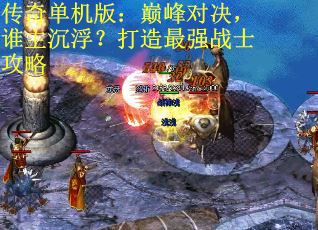 传奇单机版：巅峰对决，谁主沉浮？打造最强战士攻略