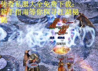 传奇私服大全免费下载：新手指南等你探寻江湖秘籍