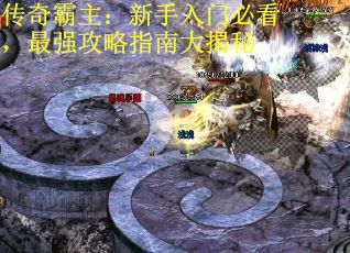 传奇霸主：新手入门必看，最强攻略指南大揭秘