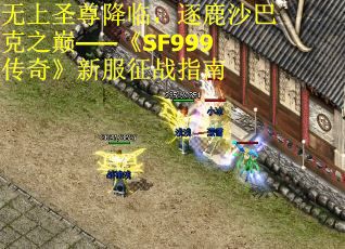 无上圣尊降临，逐鹿沙巴克之巅——《SF999传奇》新服征战指南