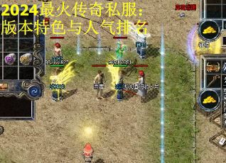 2024最火传奇私服：版本特色与人气排名