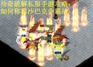 传奇破解私服手游攻略：如何称霸沙巴克争霸战