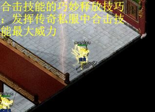 合击技能的巧妙释放技巧：发挥传奇私服中合击技能最大威力