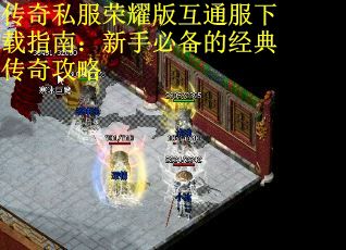 传奇私服荣耀版互通服下载指南：新手必备的经典传奇攻略