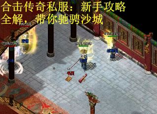 合击传奇私服：新手攻略全解，带你驰骋沙城