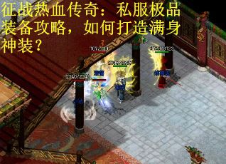 征战热血传奇：私服极品装备攻略，如何打造满身神装？