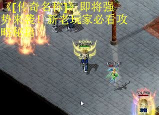 《[传奇名称]》即将强势来袭！新老玩家必看攻略秘籍