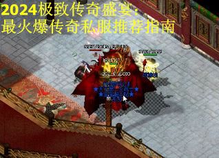 2024极致传奇盛宴：最火爆传奇私服推荐指南
