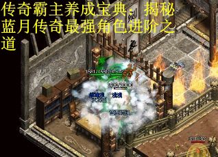 传奇霸主养成宝典：揭秘蓝月传奇最强角色进阶之道