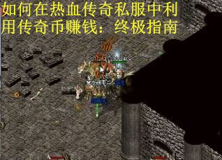 如何在热血传奇私服中利用传奇币赚钱：终极指南