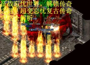 征战忘忧世界，解锁传奇之谜：超变忘忧复古传奇攻略全解析