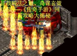 征战玛法之巅，奇谋玄策尽显——《传奇手游》回合制制霸攻略大揭秘