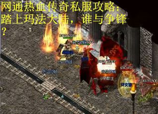 网通热血传奇私服攻略：踏上玛法大陆，谁与争锋？