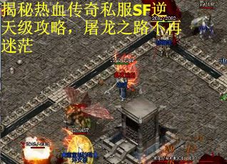 揭秘热血传奇私服SF逆天级攻略，屠龙之路不再迷茫