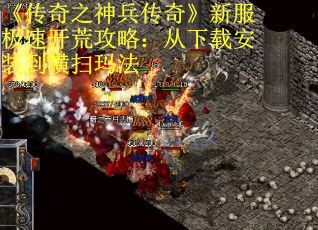 《传奇之神兵传奇》新服极速开荒攻略：从下载安装到横扫玛法