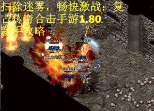 扫除迷雾，畅快激战：复古传奇合击手游1.80新手攻略