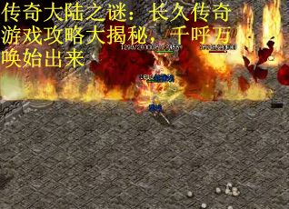 传奇大陆之谜：长久传奇游戏攻略大揭秘，千呼万唤始出来