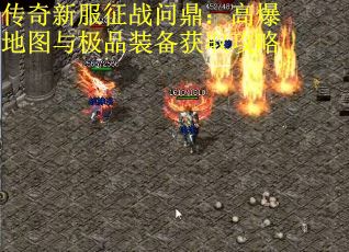 传奇新服征战问鼎：高爆地图与极品装备获取攻略
