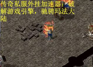 传奇私服外挂加速器：破解游戏引擎，驰骋玛法大陆