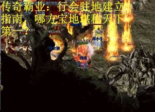 传奇霸业：行会驻地建立指南，哪方宝地堪称天下第一？