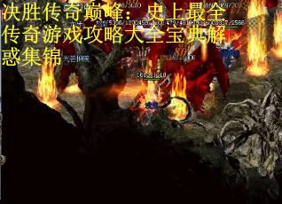 决胜传奇巅峰：史上最全传奇游戏攻略大全宝典解惑集锦