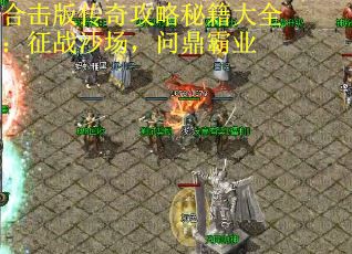 合击版传奇攻略秘籍大全：征战沙场，问鼎霸业