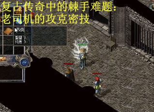 复古传奇中的棘手难题：老司机的攻克密技