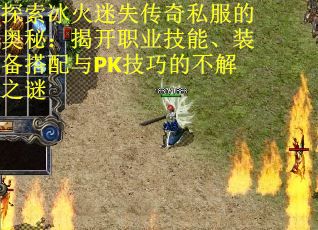 探索冰火迷失传奇私服的奥秘：揭开职业技能、装备搭配与PK技巧的不解之谜