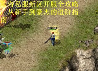 传奇私服新区开服全攻略：从新手到豪杰的进阶指南