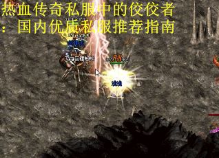 热血传奇私服中的佼佼者：国内优质私服推荐指南