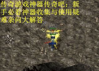 传奇游戏神器传奇吧：新手必看神器收集与使用疑难杂问大解答
