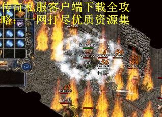 传奇私服客户端下载全攻略：一网打尽优质资源集