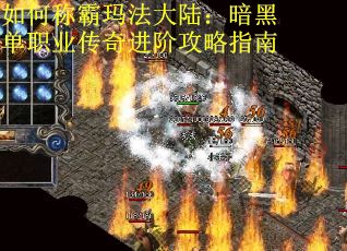 如何称霸玛法大陆：暗黑单职业传奇进阶攻略指南