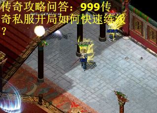 传奇攻略问答：999传奇私服开局如何快速练级？