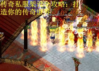 传奇私服架设全攻略：打造你的传奇世界