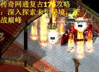 传奇网通复古176攻略：深入探索未知秘境，征战巅峰