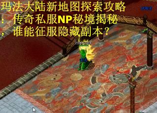 玛法大陆新地图探索攻略：传奇私服NP秘境揭秘，谁能征服隐藏副本？