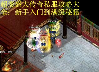 超变盛大传奇私服攻略大全：新手入门到满级秘籍