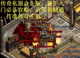 传奇私服合击版：新手入门必备攻略，从零到精通，打造传奇王者