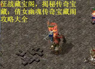 征战藏宝阁，揭秘传奇宝藏：倩女幽魂传奇宝藏阁攻略大全