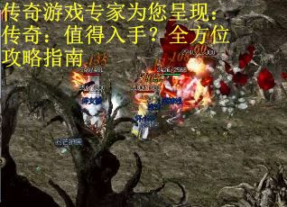 传奇游戏专家为您呈现：传奇：值得入手？全方位攻略指南