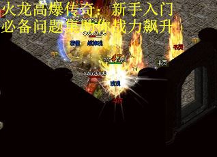 火龙高爆传奇：新手入门必备问题集助你战力飙升