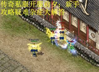 传奇私服开服前夕：新手攻略疑难杂症大解答
