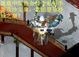 逐鹿中原热血传奇私服手游攻沙宝典：谁能登顶沙城之巅？