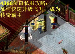 4366传奇私服攻略：如何快速升级飞升，成为传奇霸主