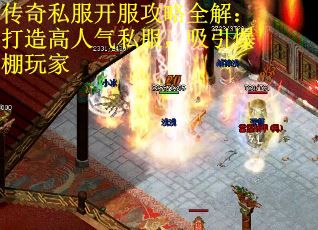 传奇私服开服攻略全解：打造高人气私服，吸引爆棚玩家