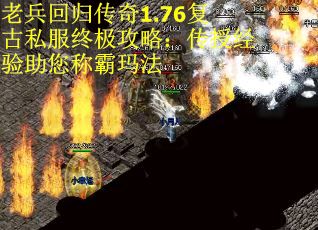 老兵回归传奇1.76复古私服终极攻略：传授经验助您称霸玛法