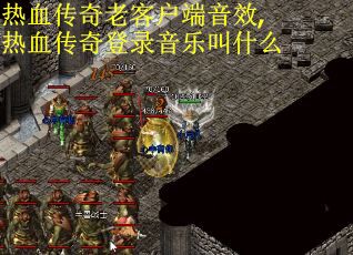 热血传奇老客户端音效,热血传奇登录音乐叫什么