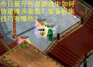 今日新开传奇游戏中如何快速凑齐套装？装备收集技巧有哪些？
